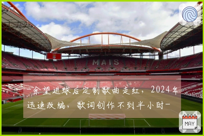 -余望进球后定制歌曲走红，2024年迅速改编，歌词创作不到半小时-