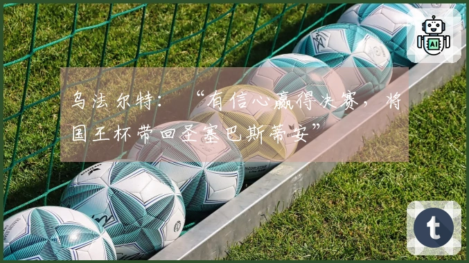 乌法尔特： “有信心赢得决赛，将国王杯带回圣塞巴斯蒂安”