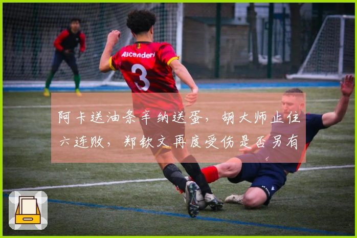 阿卡送油条辛纳送蛋，胡大师止住六连败，郑钦文再度受伤是否另有内幕？