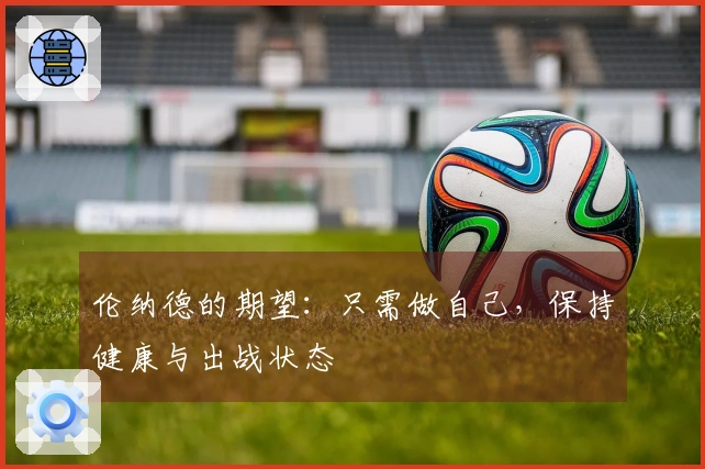 伦纳德的期望：只需做自己，保持健康与出战状态