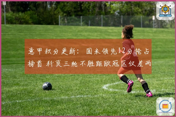 意甲积分更新：国米领先12分抢占榜首 科莫三轮不胜距欧冠区仅差两分