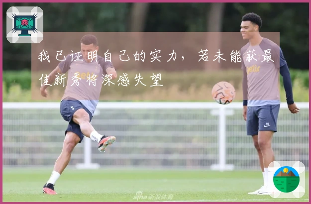 我已证明自己的实力，若未能获最佳新秀将深感失望