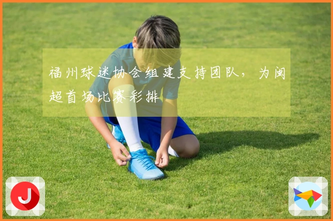 福州球迷协会组建支持团队，为闽超首场比赛彩排