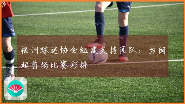 福州球迷协会组建支持团队，为闽超首场比赛彩排
