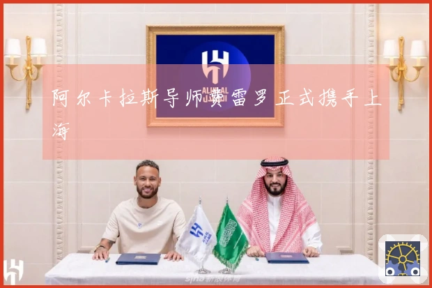 阿尔卡拉斯导师费雷罗正式携手上海